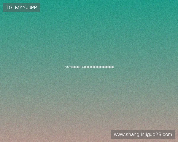 2026年世界杯期间PG下载入口详细介绍让你第一时间观看精彩比赛 2026年世界杯期间PG下载入口详细介绍让你第一时间观看精彩比赛